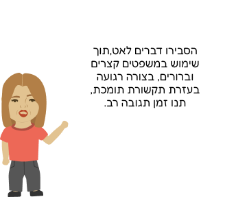 הסבירו דברים לאט,תוך שימוש במשפטים קצרים וברורים, בצורה רגועה בעזרת תקשורת תומכת, תנו זמן תגובה רב.