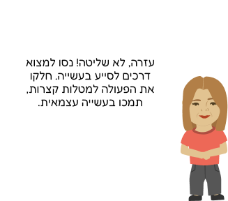 עזרה, לא שליטה! נסו למצוא דרכים לסייע בעשייה. חלקו את הפעולה למטלות קצרות, תמכו בעשייה עצמאית.